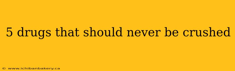 5 drugs that should never be crushed