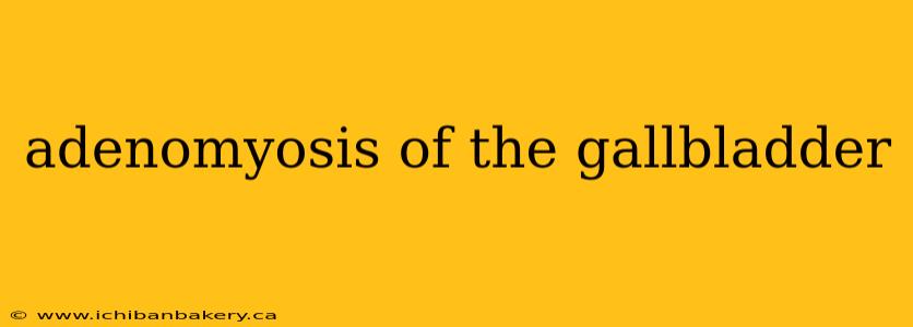 adenomyosis of the gallbladder