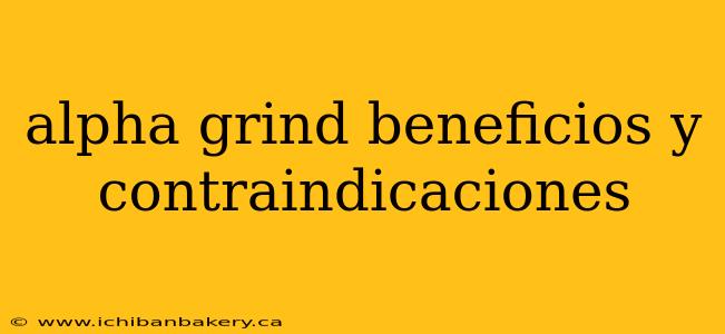 alpha grind beneficios y contraindicaciones