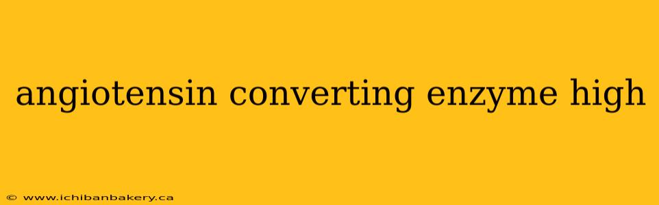 angiotensin converting enzyme high