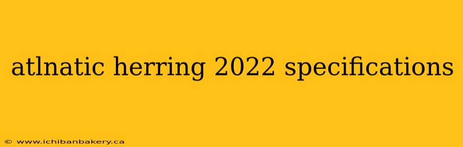 atlnatic herring 2022 specifications