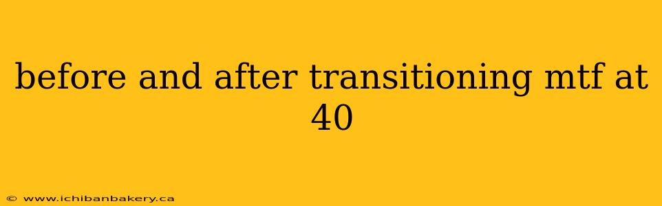 before and after transitioning mtf at 40