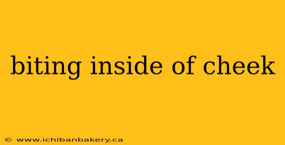 biting inside of cheek