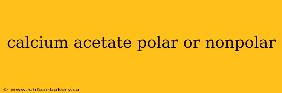 calcium acetate polar or nonpolar