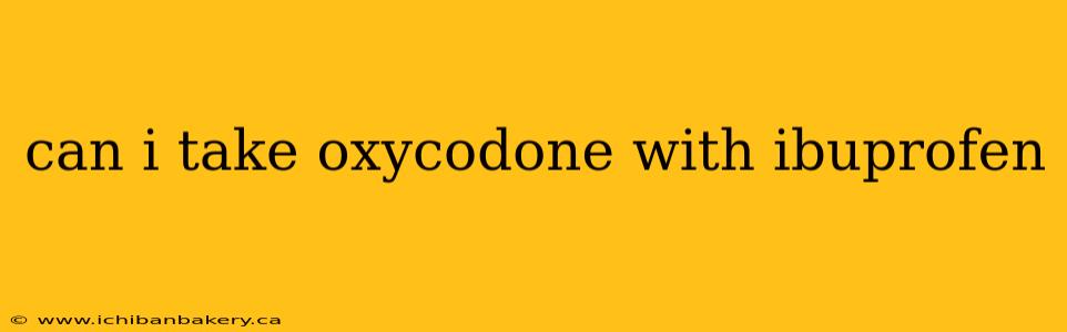 can i take oxycodone with ibuprofen