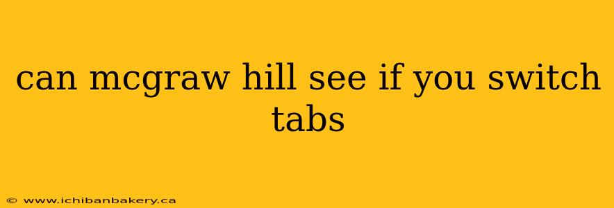 can mcgraw hill see if you switch tabs