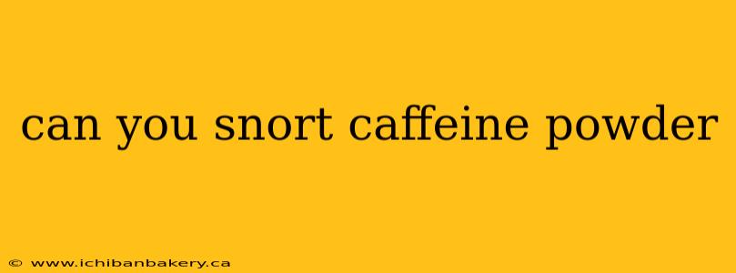 can you snort caffeine powder