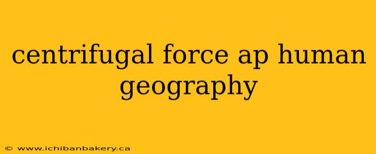 centrifugal force ap human geography