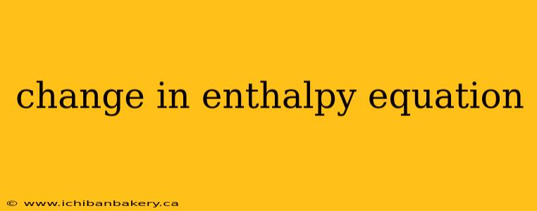 change in enthalpy equation