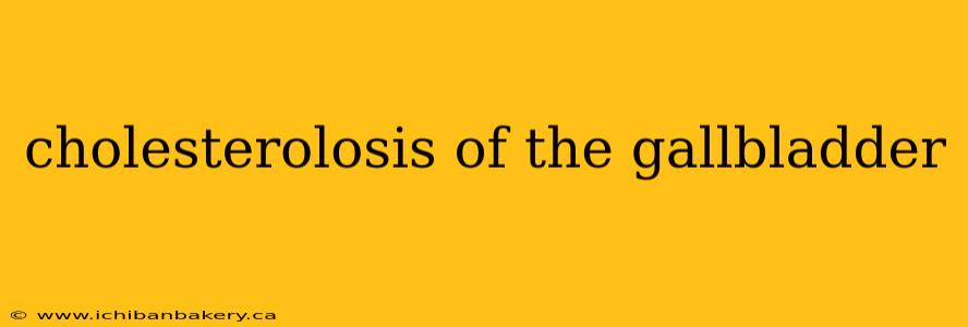 cholesterolosis of the gallbladder