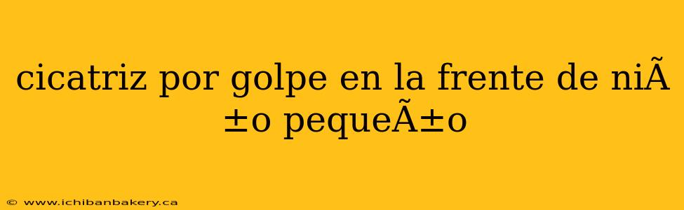cicatriz por golpe en la frente de niÃ±o pequeÃ±o