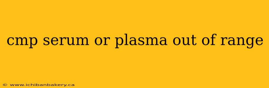 cmp serum or plasma out of range