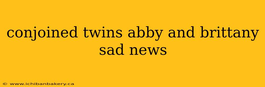 conjoined twins abby and brittany sad news