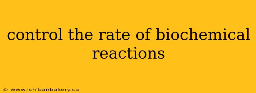 control the rate of biochemical reactions