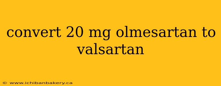 convert 20 mg olmesartan to valsartan