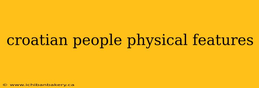 croatian people physical features