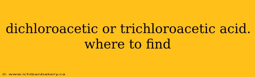 dichloroacetic or trichloroacetic acid. where to find