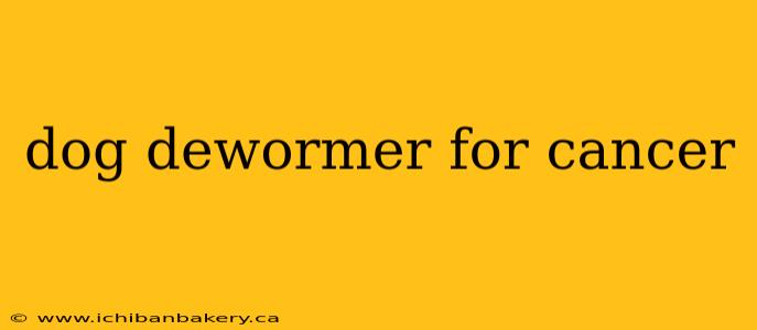 dog dewormer for cancer