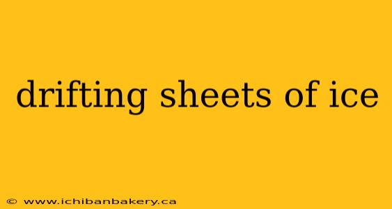 drifting sheets of ice