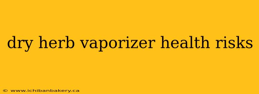 dry herb vaporizer health risks