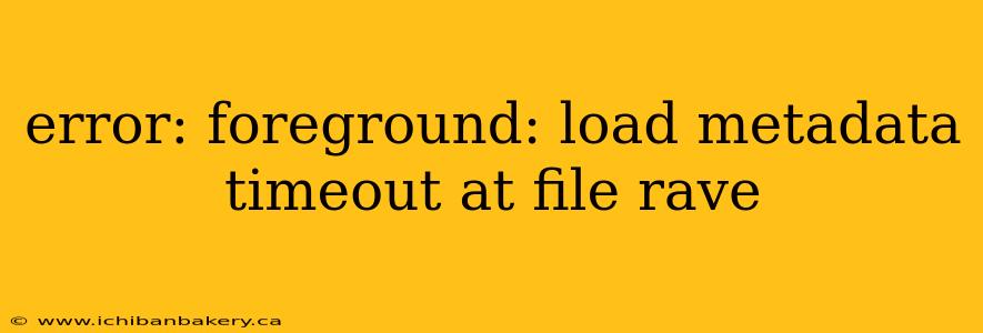error: foreground: load metadata timeout at file rave