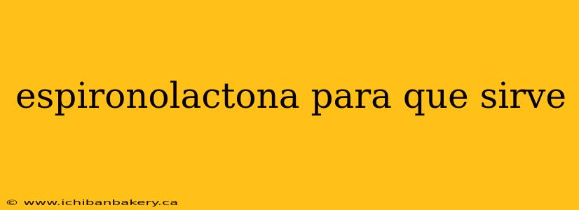 espironolactona para que sirve