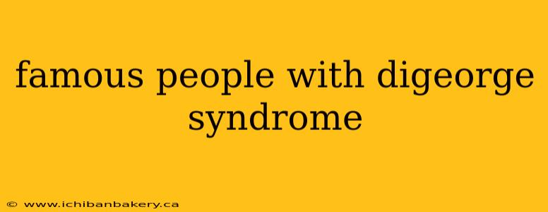famous people with digeorge syndrome