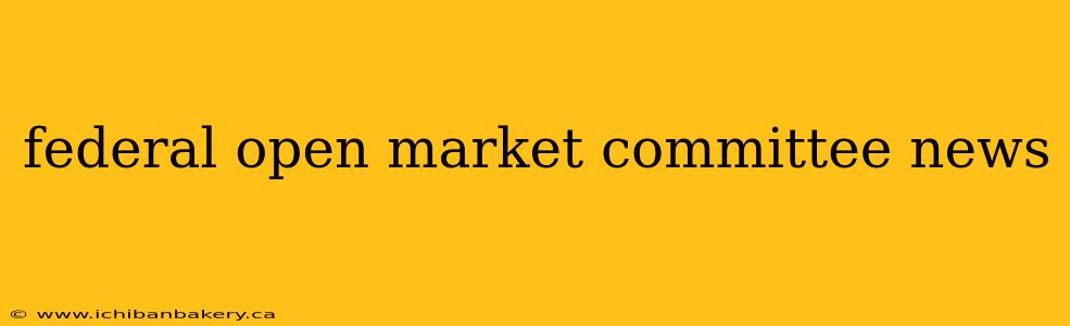 federal open market committee news