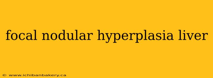 focal nodular hyperplasia liver