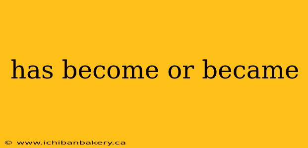 has become or became