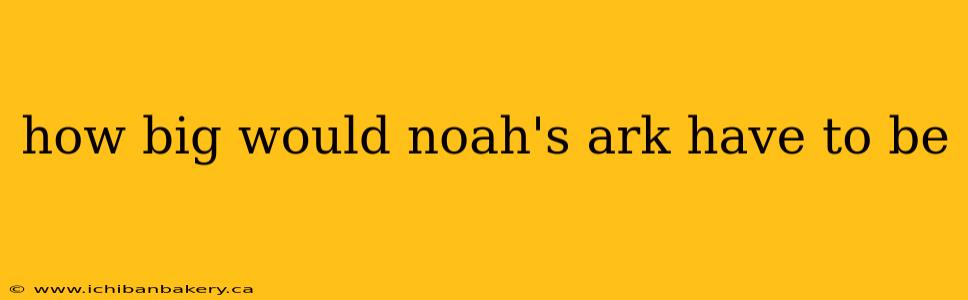 how big would noah's ark have to be