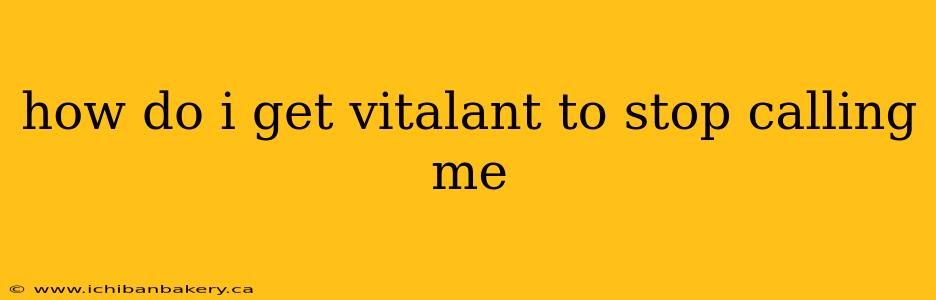 how do i get vitalant to stop calling me
