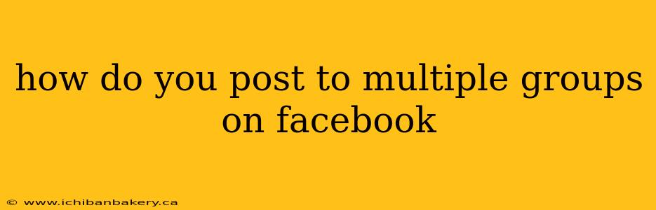 how do you post to multiple groups on facebook