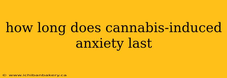 how long does cannabis-induced anxiety last