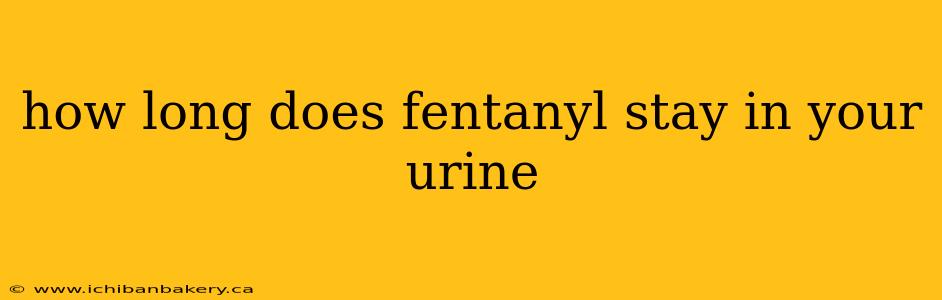 how long does fentanyl stay in your urine