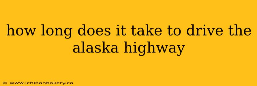 how long does it take to drive the alaska highway
