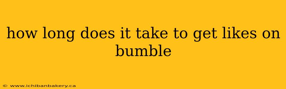 how long does it take to get likes on bumble