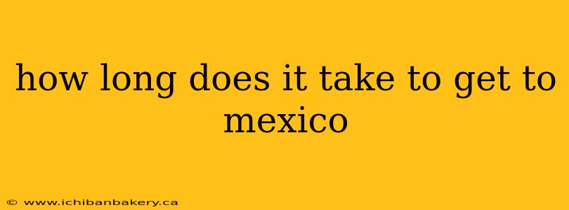 how long does it take to get to mexico