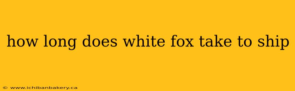 how long does white fox take to ship