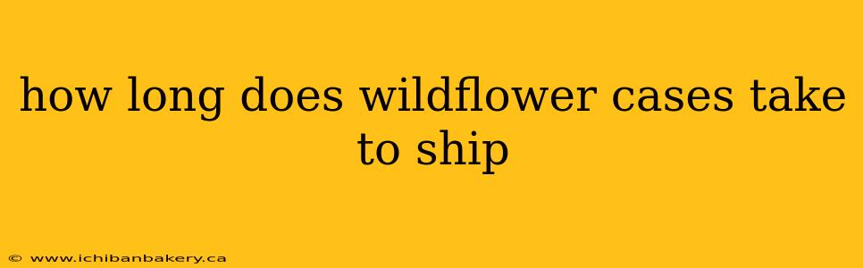 how long does wildflower cases take to ship