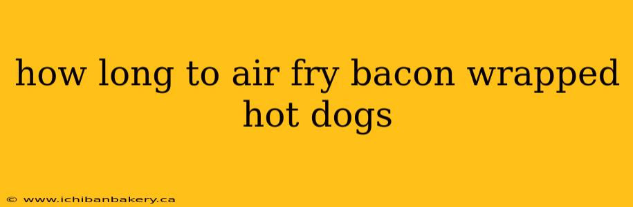 how long to air fry bacon wrapped hot dogs