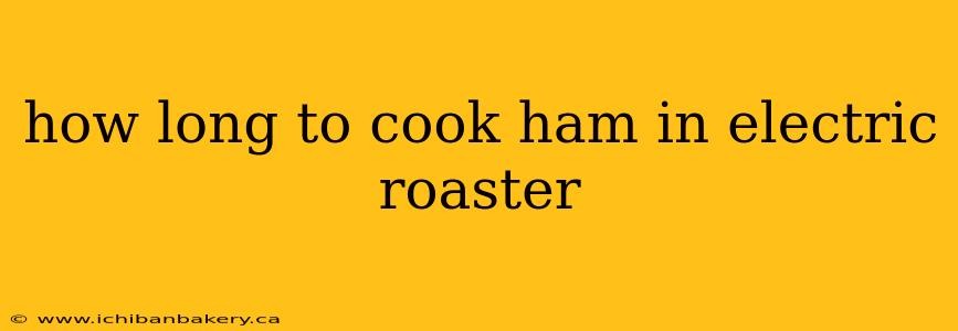 how long to cook ham in electric roaster