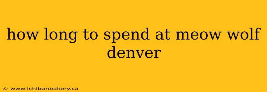 how long to spend at meow wolf denver
