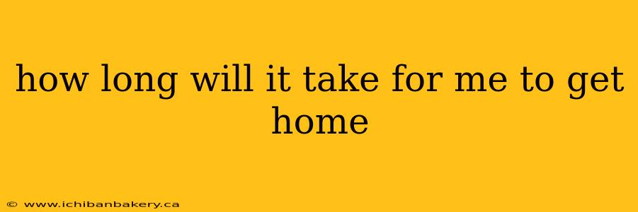 how long will it take for me to get home