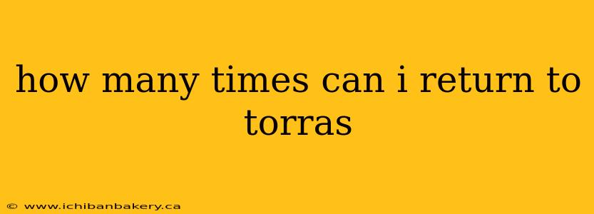 how many times can i return to torras