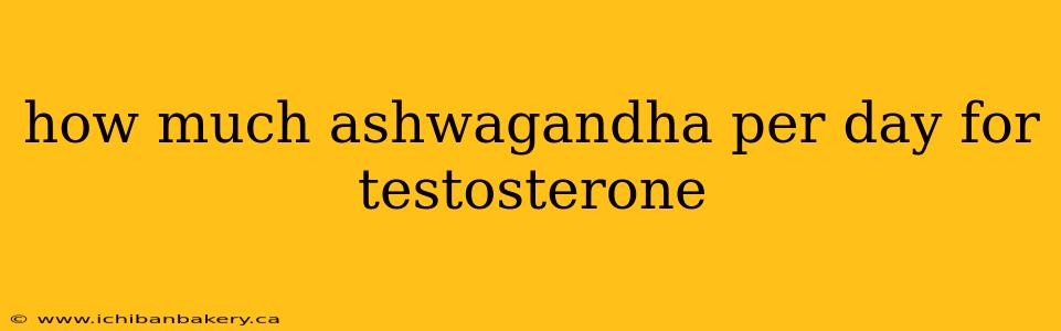 how much ashwagandha per day for testosterone