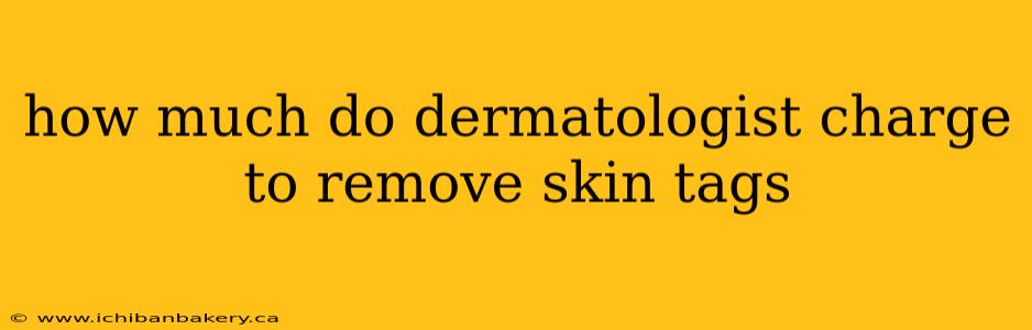 how much do dermatologist charge to remove skin tags