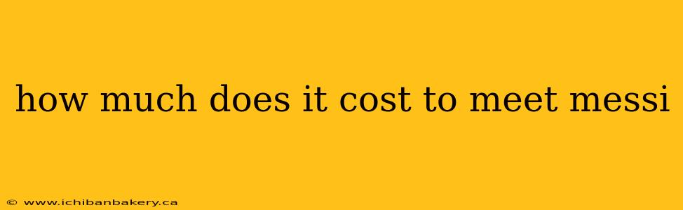 how much does it cost to meet messi