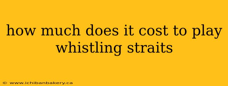 how much does it cost to play whistling straits