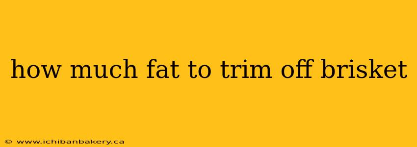 how much fat to trim off brisket
